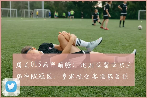 周五015西甲前瞻：比利亚雷亚尔主场冲欧冠区，皇家社会客场能否顶住黄潜猛攻？_进攻_中场