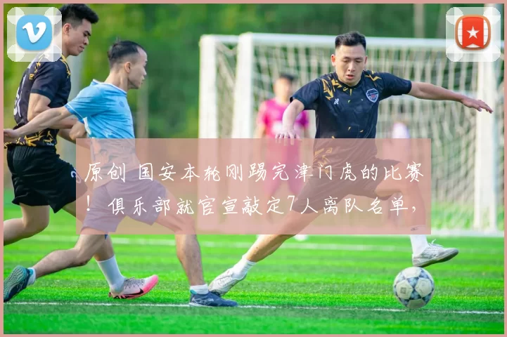 原创 国安本轮刚踢完津门虎的比赛！俱乐部就官宣敲定7人离队名单，法比奥领衔