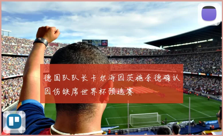 德国队队长卡尔海因茨施奈德确认因伤缺席世界杯预选赛