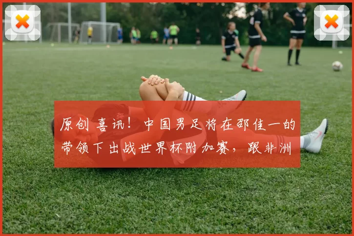 原创 喜讯！中国男足将在邵佳一的带领下出战世界杯附加赛，跟非洲雄狮争夺去美加墨门票