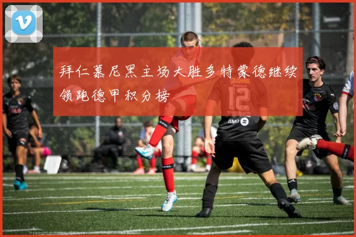 拜仁慕尼黑主场大胜多特蒙德继续领跑德甲积分榜