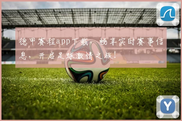 德甲赛程app下载，畅享实时赛事信息，开启足球激情之旅！