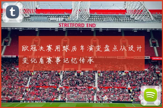 欧冠决赛用球历年演变盘点从设计变化看赛事记忆传承