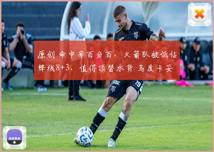 原创 命中率百分百，火箭队被低估锋线8+3，值得顶替水货 乌度卡妥协了