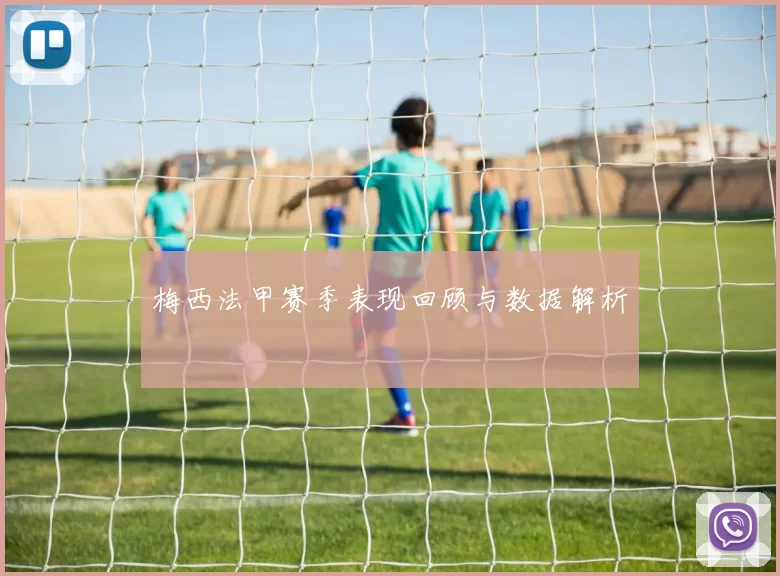 梅西法甲赛季表现回顾与数据解析