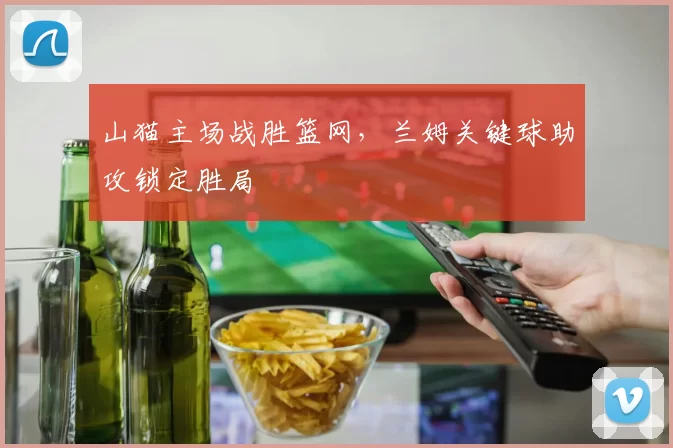 山猫主场战胜篮网，兰姆关键球助攻锁定胜局