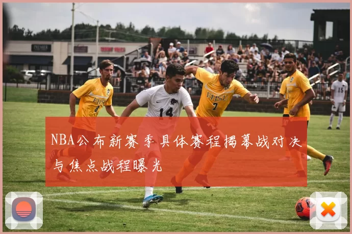 NBA公布新赛季具体赛程揭幕战对决与焦点战程曝光
