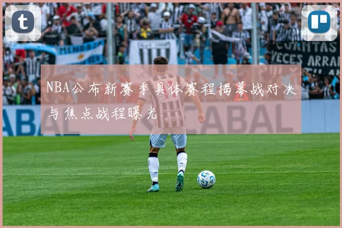 NBA公布新赛季具体赛程揭幕战对决与焦点战程曝光