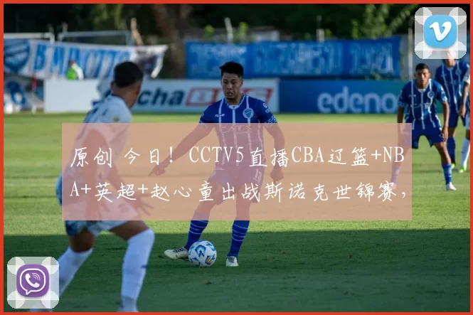 原创 今日！CCTV5直播CBA辽篮+NBA+英超+赵心童出战斯诺克世锦赛，网络转中超大连英博+亚冠等