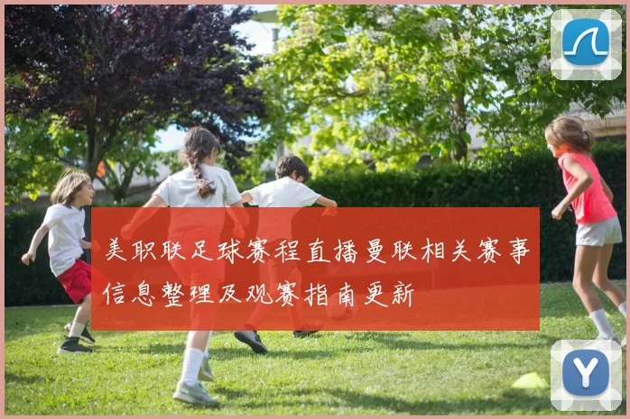 美职联足球赛程直播曼联相关赛事信息整理及观赛指南更新