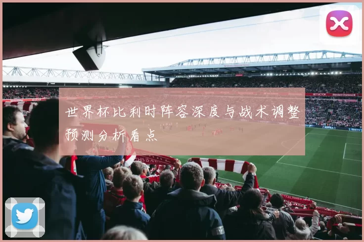 世界杯比利时阵容深度与战术调整预测分析看点