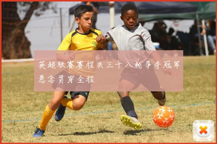 英超联赛赛程共三十八轮争夺冠军悬念贯穿全程