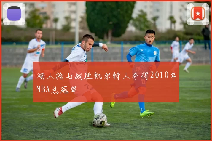 湖人抢七战胜凯尔特人夺得2010年NBA总冠军