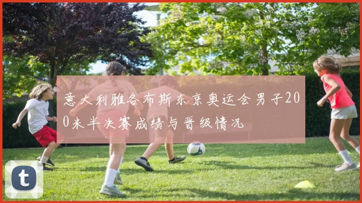 意大利雅各布斯东京奥运会男子200米半决赛成绩与晋级情况