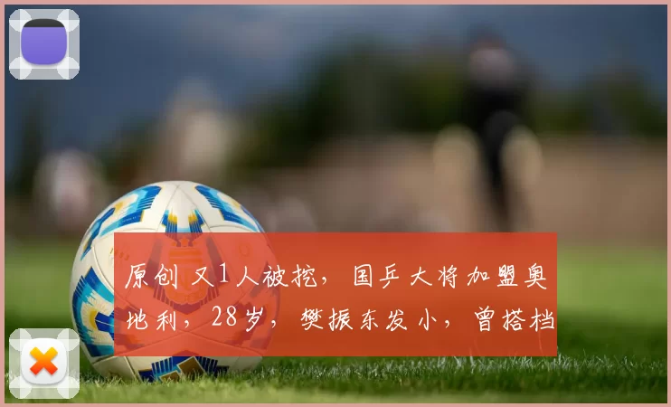 原创 又1人被挖，国乒大将加盟奥地利，28岁，樊振东发小，曾搭档许昕