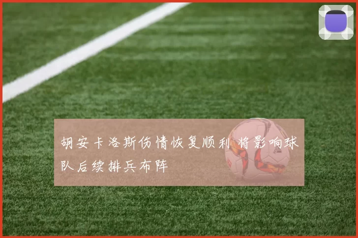 胡安卡洛斯伤情恢复顺利 将影响球队后续排兵布阵