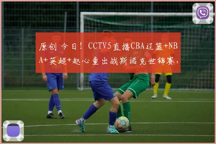 原创 今日！CCTV5直播CBA辽篮+NBA+英超+赵心童出战斯诺克世锦赛，网络转中超大连英博+亚冠等