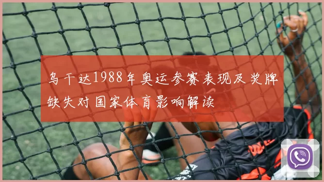 乌干达1988年奥运参赛表现及奖牌缺失对国家体育影响解读