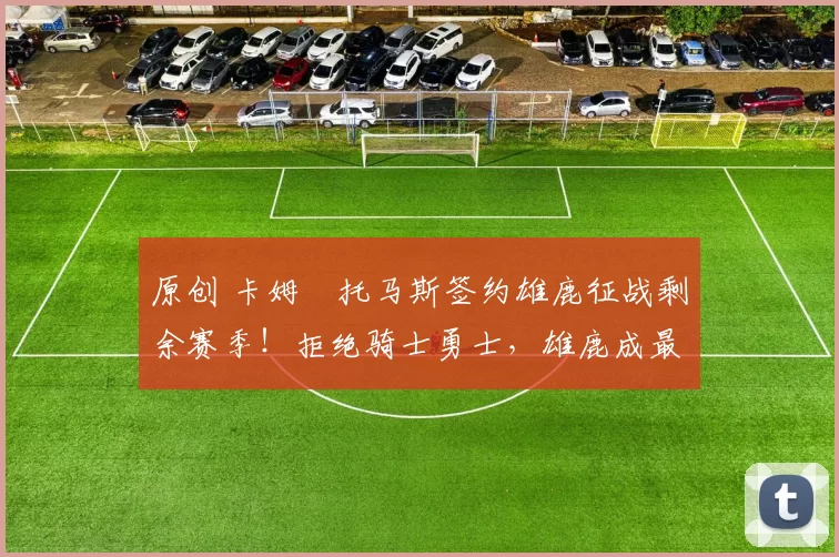 原创 卡姆・托马斯签约雄鹿征战剩余赛季！拒绝骑士勇士，雄鹿成最优选