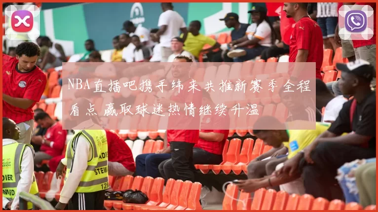 NBA直播吧携手纬来共推新赛季全程看点 赢取球迷热情继续升温