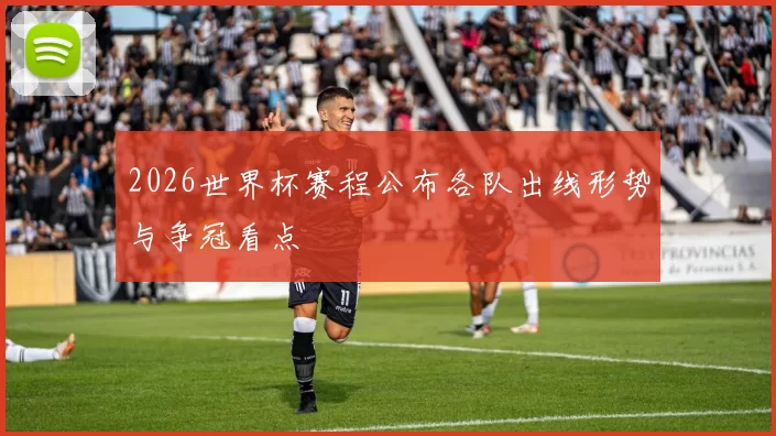 2026世界杯赛程公布各队出线形势与争冠看点