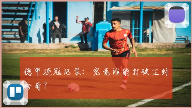 德甲连冠记录：究竟谁能打破尘封传奇？