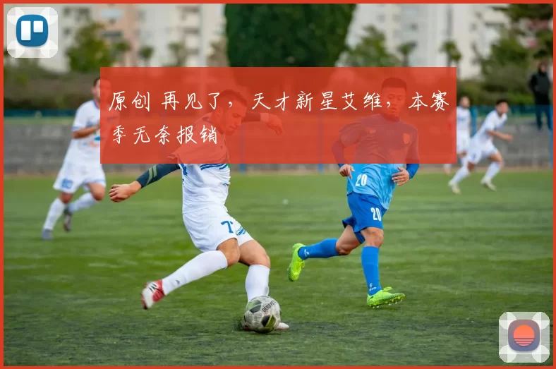 原创 再见了，天才新星艾维，本赛季无奈报销