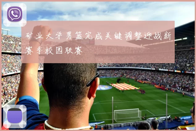 矿业大学男篮完成关键调整迎战新赛季校园联赛