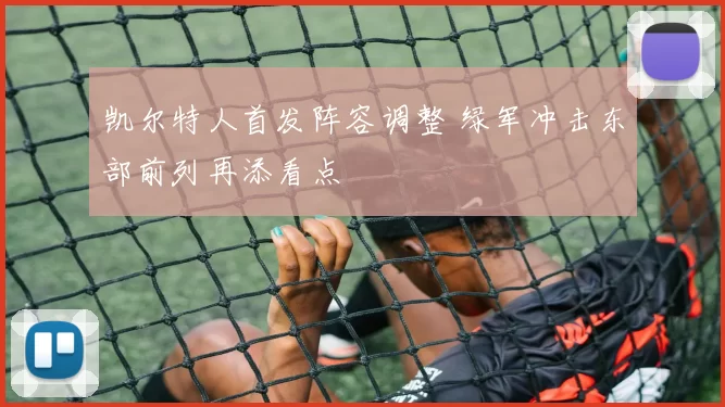 凯尔特人首发阵容调整 绿军冲击东部前列再添看点