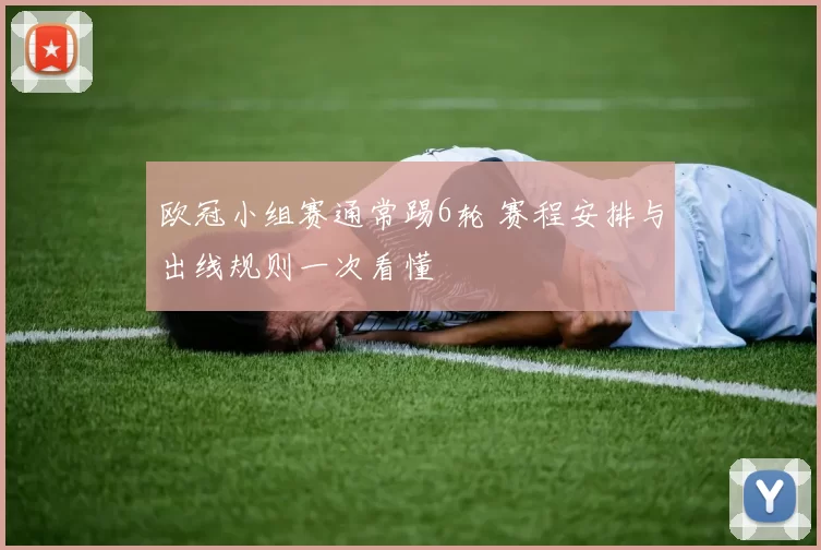 欧冠小组赛通常踢6轮 赛程安排与出线规则一次看懂