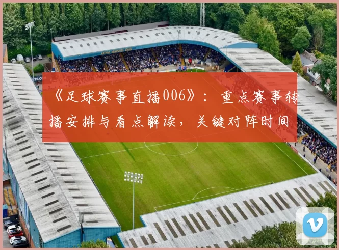 《足球赛事直播006》:重点赛事转播安排与看点解读,关键对阵时间及阵容影响