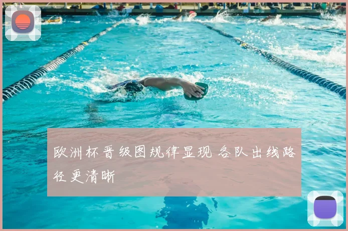 欧洲杯晋级图规律显现 各队出线路径更清晰