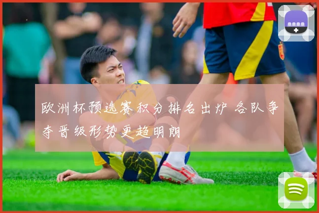 欧洲杯预选赛积分排名出炉 各队争夺晋级形势更趋明朗