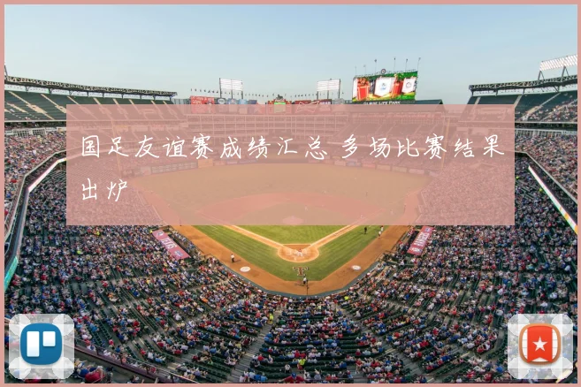 国足友谊赛成绩汇总 多场比赛结果出炉