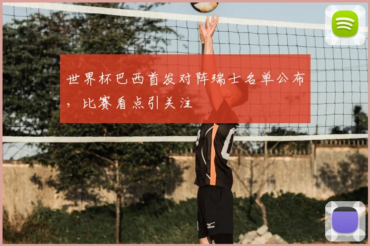 世界杯巴西首发对阵瑞士名单公布，比赛看点引关注