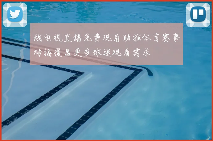 线电视直播免费观看助推体育赛事转播覆盖更多球迷观看需求