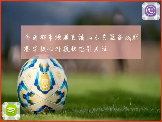 济南都市频道直播山东男篮备战新赛季核心外援状态引关注