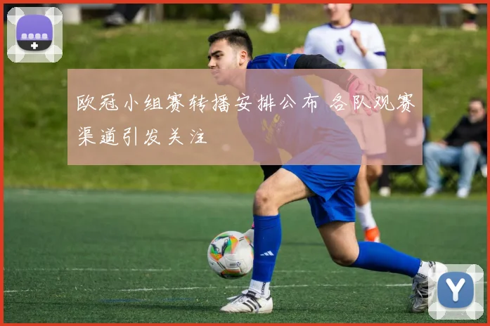 欧冠小组赛转播安排公布 各队观赛渠道引发关注