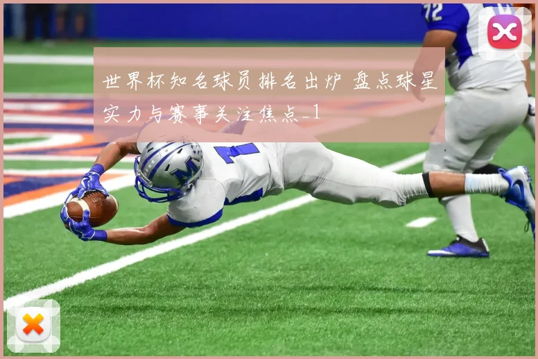 世界杯知名球员排名出炉 盘点球星实力与赛事关注焦点_1