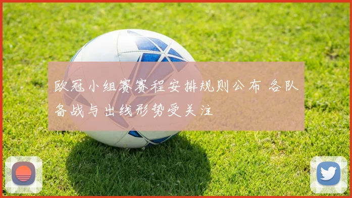 欧冠小组赛赛程安排规则公布 各队备战与出线形势受关注