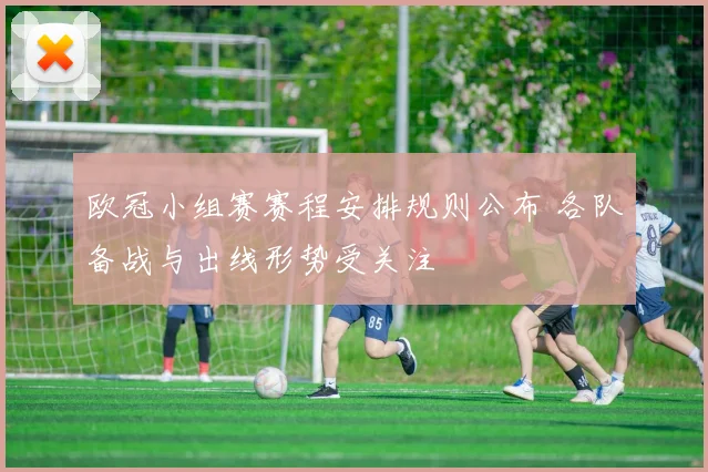 欧冠小组赛赛程安排规则公布 各队备战与出线形势受关注