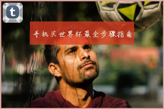手机买世界杯最全步骤指南