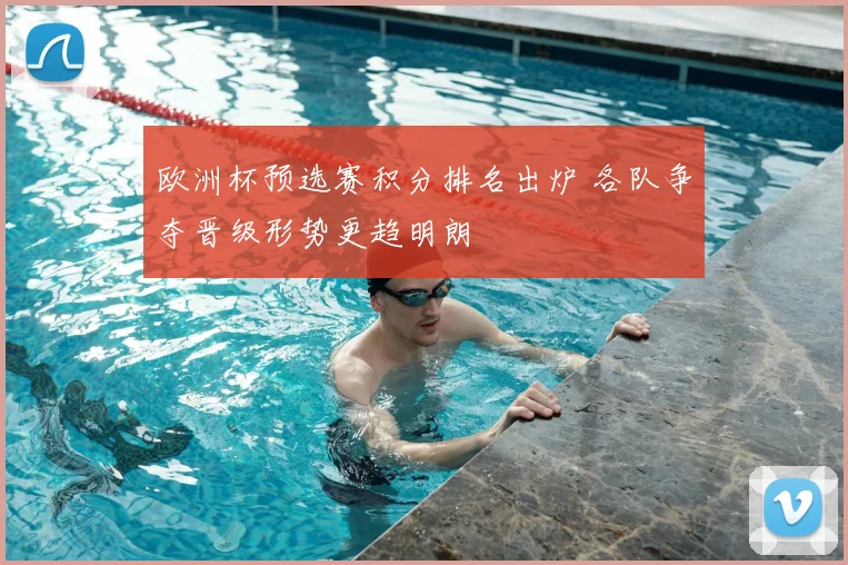 欧洲杯预选赛积分排名出炉 各队争夺晋级形势更趋明朗