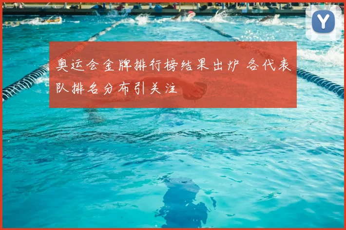 奥运会金牌排行榜结果出炉 各代表队排名分布引关注