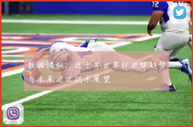 数据揭秘:近十年世界杯进球趋势与未来进攻战术展望