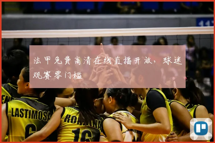 法甲免费高清在线直播开放，球迷观赛零门槛