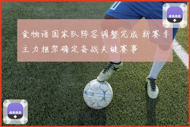 食物语国家队阵容调整完成 新赛季主力框架确定备战关键赛事