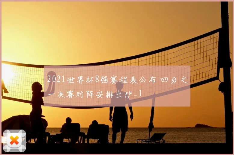 2021世界杯8强赛程表公布 四分之一决赛对阵安排出炉_1