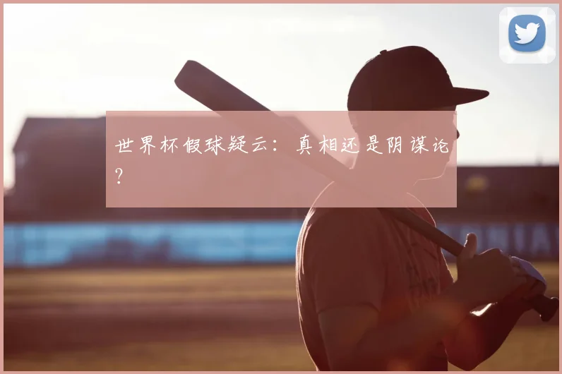 世界杯假球疑云:真相还是阴谋论?