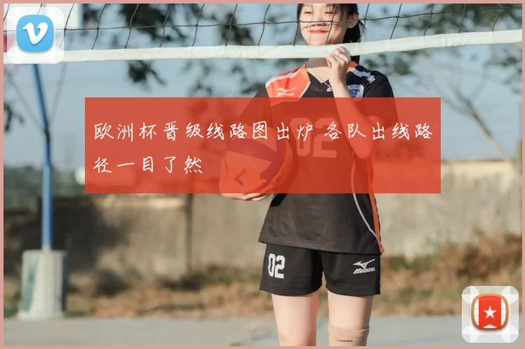 欧洲杯晋级线路图出炉 各队出线路径一目了然